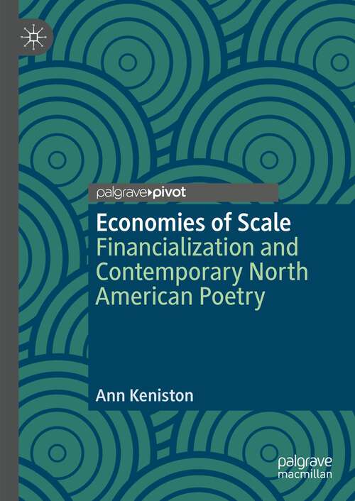 Book cover of Economies of Scale: Financialization and Contemporary North American Poetry (1st ed. 2023) (Palgrave Studies in Literature, Culture and Economics)