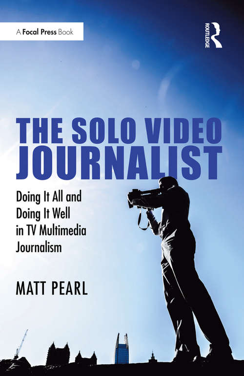 Book cover of The Solo Video Journalist: Doing It All and Doing It Well in TV Multimedia Journalism