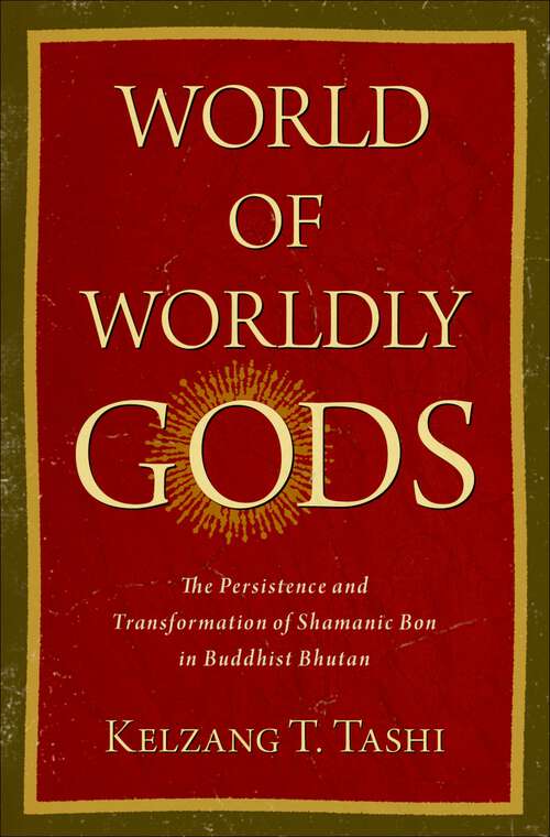 Book cover of World of Worldly Gods: The Persistence and Transformation of Shamanic Bon in Buddhist Bhutan (AAR REFLECTION AND THEORY STU RELIGION)