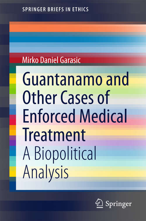 Book cover of Guantanamo and Other Cases of Enforced Medical Treatment: A Biopolitical Analysis (1st ed. 2015) (SpringerBriefs in Ethics)