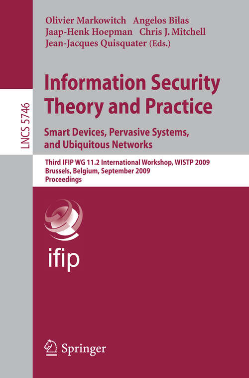 Book cover of Information Security Theory and Practice. Smart Devices, Pervasive Systems, and Ubiquitous Networks: Third IFIP WG 11.2 International Workshop, WISTP 2009 Brussels, Belgium, September 1-4, 2009 Proceedings Proceedings (2009) (Lecture Notes in Computer Science #5746)