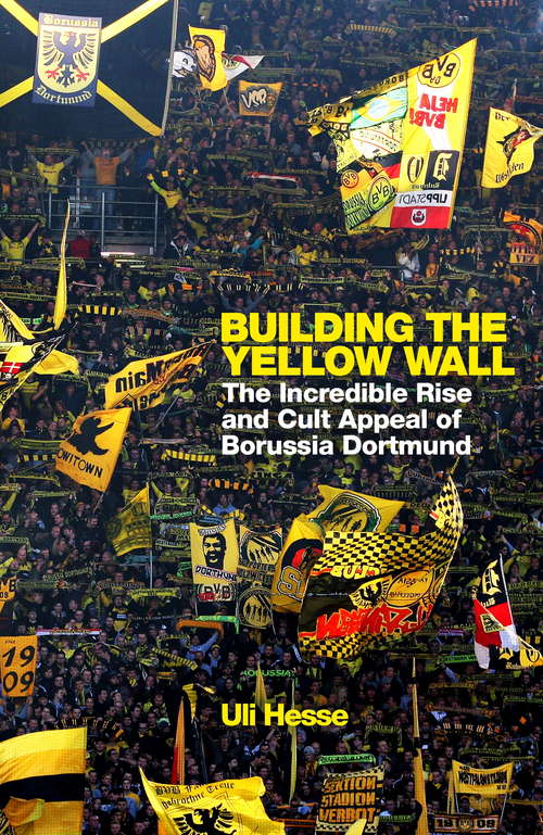 Book cover of Building the Yellow Wall: The Incredible Rise and Cult Appeal of Borussia Dortmund: WINNER OF THE FOOTBALL BOOK OF THE YEAR 2019