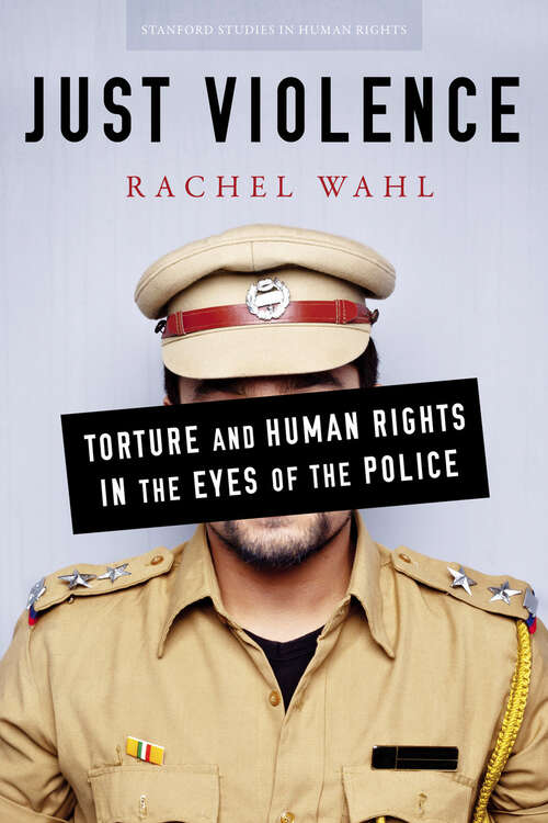 Book cover of Just Violence: Torture and Human Rights in the Eyes of the Police (Stanford Studies in Human Rights)