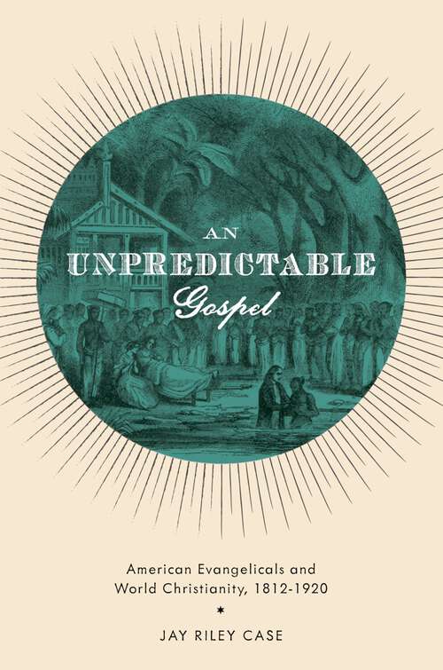 Book cover of An Unpredictable Gospel: American Evangelicals and World Christianity, 1812-1920