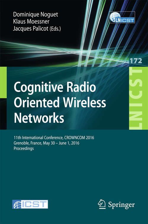Book cover of Cognitive Radio Oriented Wireless Networks: 11th International Conference, CROWNCOM 2016, Grenoble, France, May 30 - June 1, 2016, Proceedings (1st ed. 2016) (Lecture Notes of the Institute for Computer Sciences, Social Informatics and Telecommunications Engineering #172)