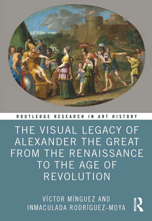 Book cover of The Visual Legacy of Alexander the Great from the Renaissance to the Age of Revolution (Routledge Research in Art History)