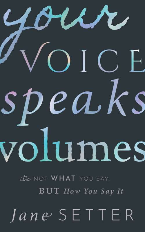 Book cover of Your Voice Speaks Volumes: It's Not What You Say, But How You Say It