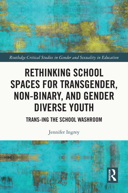 Book cover of Rethinking School Spaces for Transgender, Non-binary, and Gender Diverse Youth: Trans-ing the School Washroom (Routledge Critical Studies in Gender and Sexuality in Education)