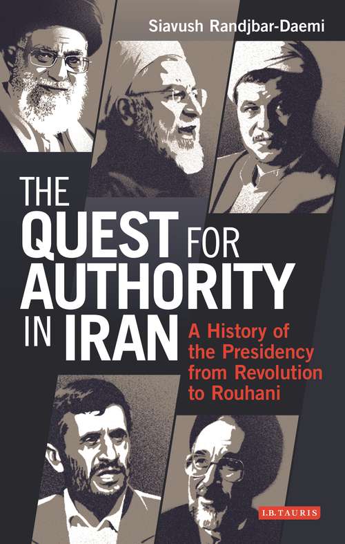 Book cover of The Quest for Authority in Iran: A History of The Presidency from Revolution to Rouhani (International Library of Iranian Studies)