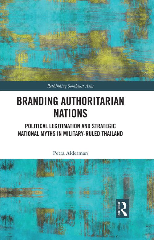 Book cover of Branding Authoritarian Nations: Political Legitimation and Strategic National Myths in Military-Ruled Thailand (Rethinking Southeast Asia)
