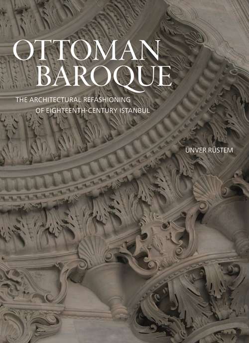 Book cover of Ottoman Baroque: The Architectural Refashioning of Eighteenth-Century Istanbul