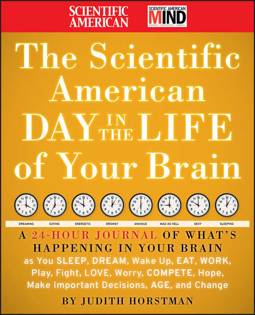 Book cover of The Scientific American Day in the Life of Your Brain: A 24 hour Journal of What's Happening in Your Brain as you Sleep, Dream, Wake Up, Eat, Work, Play, Fight, Love, Worry, Compete, Hope, Make Important Decisions, Age and Change (Scientific American)