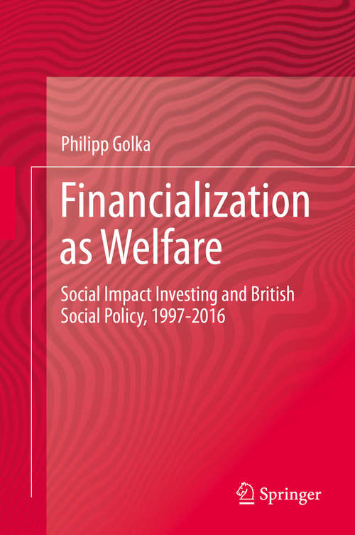 Book cover of Financialization as Welfare: Social Impact Investing and British Social Policy, 1997-2016 (1st ed. 2019)