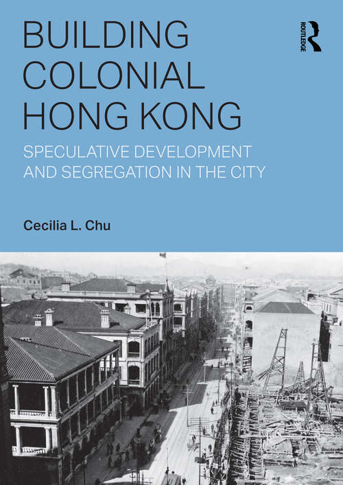 Book cover of Building Colonial Hong Kong: Speculative Development and Segregation in the City (Planning, History and Environment Series)