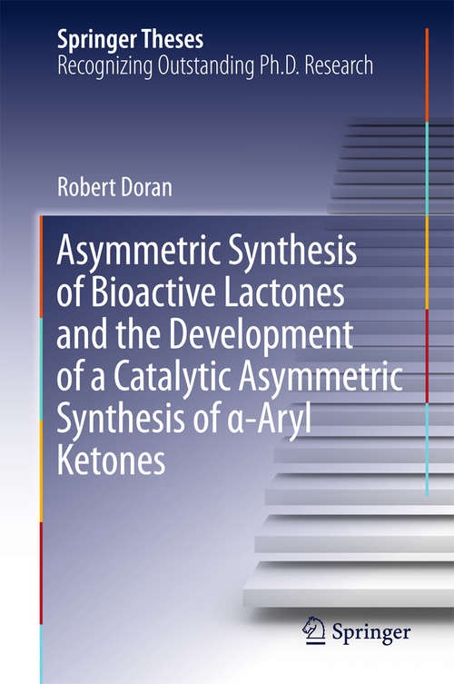 Book cover of Asymmetric Synthesis of Bioactive Lactones and the Development of a Catalytic Asymmetric Synthesis of α-Aryl Ketones (2015) (Springer Theses)