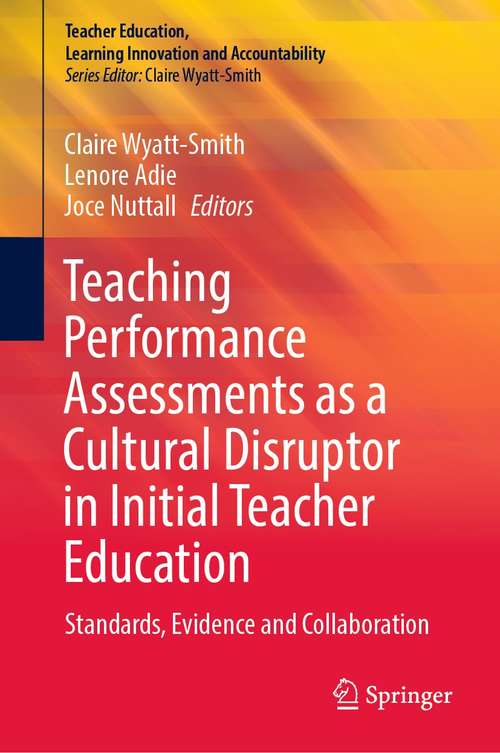 Book cover of Teaching Performance Assessments as a Cultural Disruptor in Initial Teacher Education: Standards, Evidence and Collaboration (1st ed. 2021) (Teacher Education, Learning Innovation and Accountability)