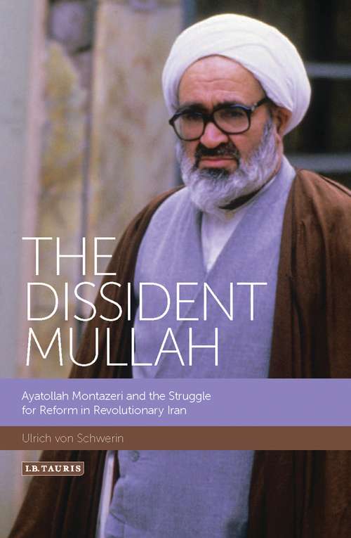 Book cover of The Dissident Mullah: Ayatollah Montazeri and the Struggle for Reform in Revolutionary Iran (International Library of Iranian Studies)