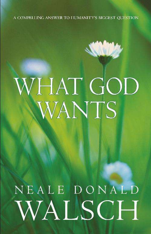 Book cover of What God Wants: A Compelling Answer to Humanity's Biggest Question