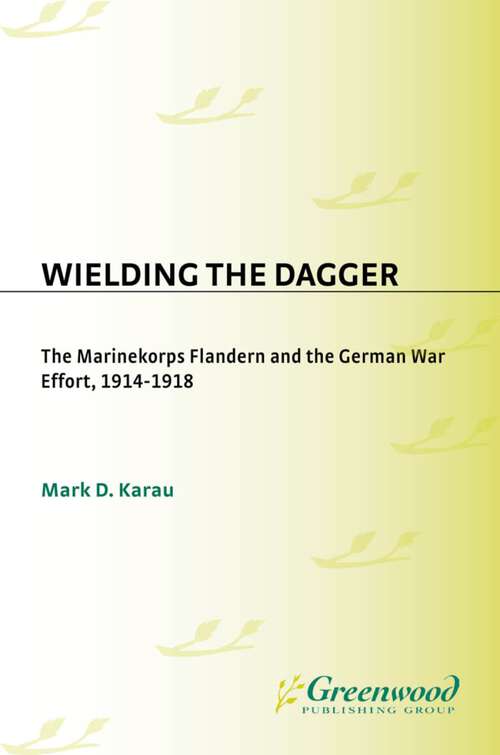 Book cover of Wielding the Dagger: The MarineKorps Flandern and the German War Effort, 1914-1918 (Contributions in Military Studies)