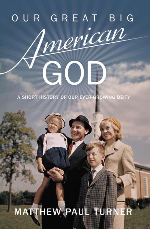 Book cover of Our Great Big American God: A Short History of Our Ever-Growing Deity