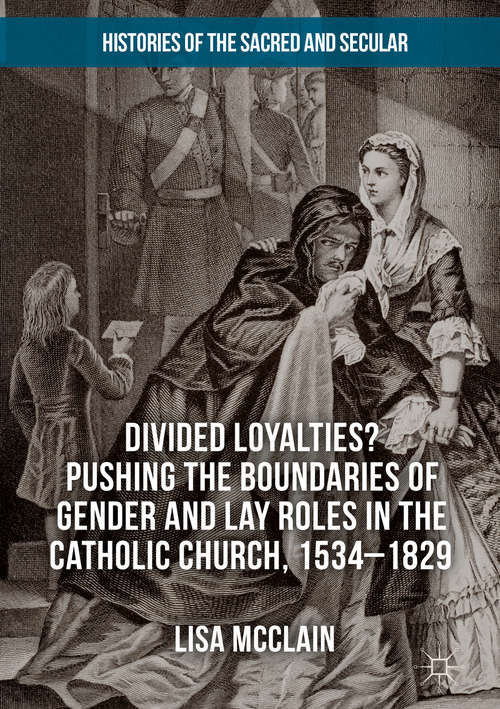 Book cover of Divided Loyalties? Pushing the Boundaries of Gender and Lay Roles in the Catholic Church, 1534-1829 (Histories of the Sacred and Secular, 1700-2000)