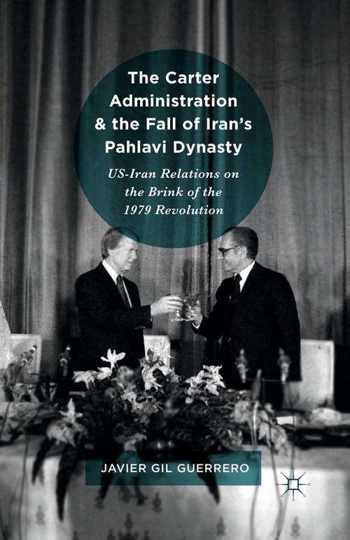 Book cover of The Carter Administration and the Fall of Iran’s Pahlavi Dynasty: US-Iran Relations on the Brink of the 1979 Revolution (1st ed. 2016)