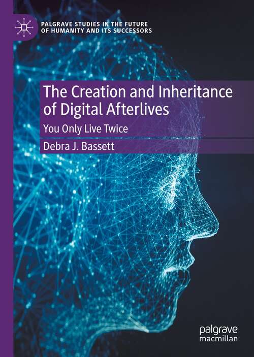 Book cover of The Creation and Inheritance of Digital Afterlives: You Only Live Twice (1st ed. 2022) (Palgrave Studies in the Future of Humanity and its Successors)