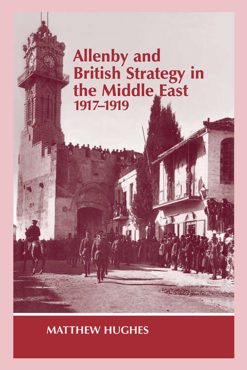 Book cover of Allenby and British Strategy in the Middle East, 1917-1919 (Military History and Policy: No. 1)