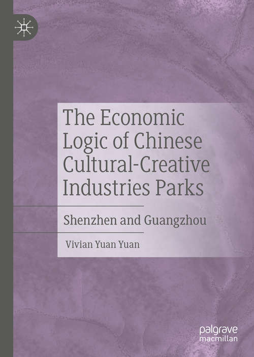 Book cover of The Economic Logic of Chinese Cultural-Creative Industries Parks: Shenzhen and Guangzhou (1st ed. 2020)