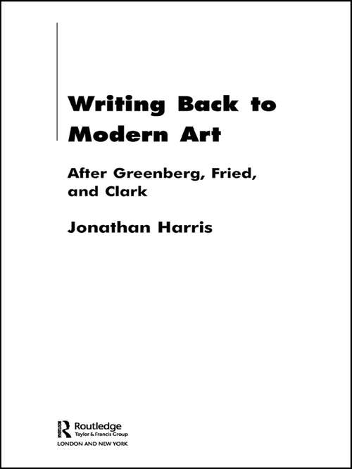 Book cover of Writing Back to Modern Art: After Greenberg, Fried and Clark