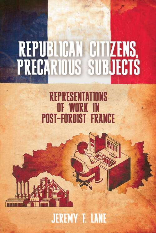 Book cover of Republican Citizens, Precarious Subjects: Representations of Work in Post-Fordist France (Studies in Modern and Contemporary France #7)