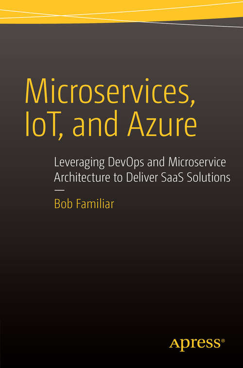 Book cover of Microservices, IoT and Azure: Leveraging DevOps and Microservice Architecture to deliver SaaS Solutions (1st ed.)