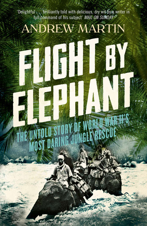 Book cover of Flight By Elephant: The Untold Story Of World War Ii's Most Daring Jungle Rescue (ePub edition)