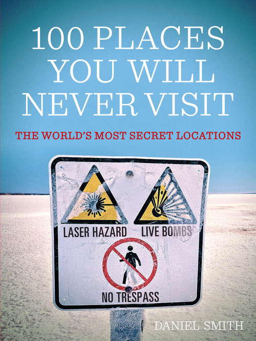 Book cover of 100 Places You Will Never Visit: The World's Most Secret Locations