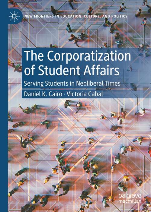 Book cover of The Corporatization of Student Affairs: Serving Students in Neoliberal Times (1st ed. 2021) (New Frontiers in Education, Culture, and Politics)