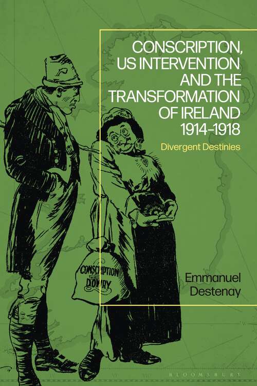 Book cover of Conscription, US Intervention and the Transformation of Ireland 1914-1918: Divergent Destinies