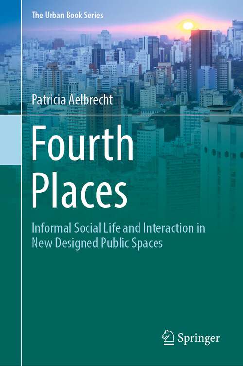 Book cover of Fourth Places: Informal Social Life and Interaction in New Designed Public Spaces (1st ed. 2022) (The Urban Book Series)