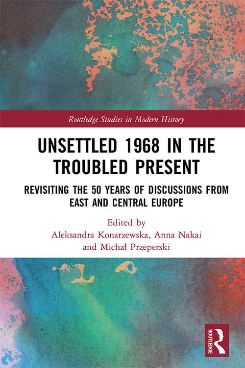 Book cover of Unsettled 1968 in the Troubled Present: Revisiting the 50 Years of Discussions from East and Central Europe (Routledge Studies in Modern History)