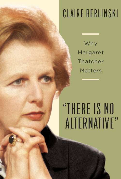 Book cover of There Is No Alternative: Why Margaret Thatcher Matters (2)