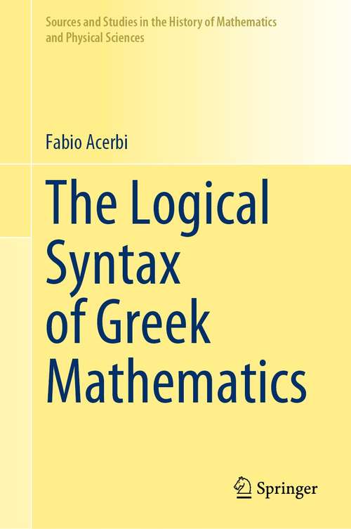 Book cover of The Logical Syntax of Greek Mathematics (1st ed. 2021) (Sources and Studies in the History of Mathematics and Physical Sciences)