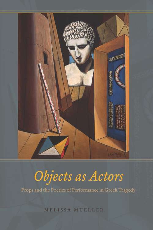 Book cover of Objects as Actors: Props and the Poetics of Performance in Greek Tragedy