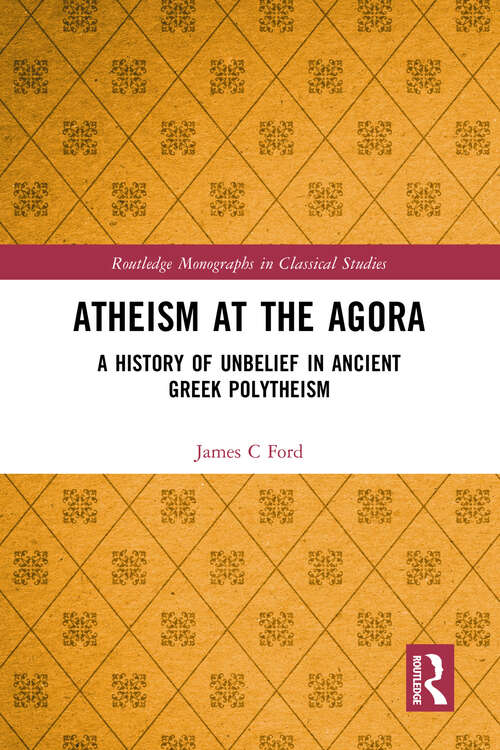 Book cover of Atheism at the Agora: A History of Unbelief in Ancient Greek Polytheism (Routledge Monographs in Classical Studies)