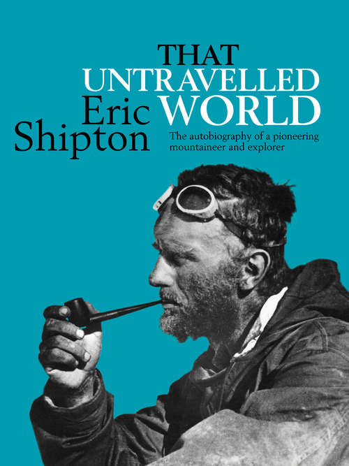 Book cover of That Untravelled World: The autobiography of a pioneering mountaineer and explorer (Eric Shipton: The Mountain Travel Books)