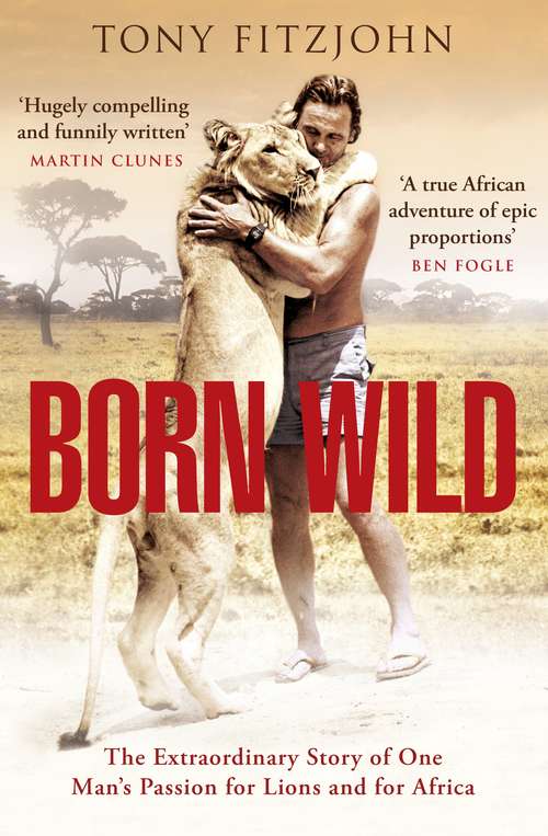 Book cover of Born Wild: The Extraordinary Story of One Man's Passion for Lions and for Africa.
