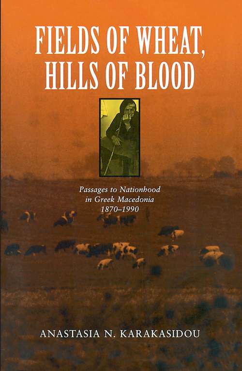 Book cover of Fields of Wheat, Hills of Blood: Passages to Nationhood in Greek Macedonia, 1870-1990
