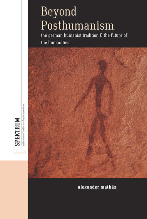 Book cover of Beyond Posthumanism: The German Humanist Tradition and the Future of the Humanities (Spektrum: Publications of the German Studies Association #22)