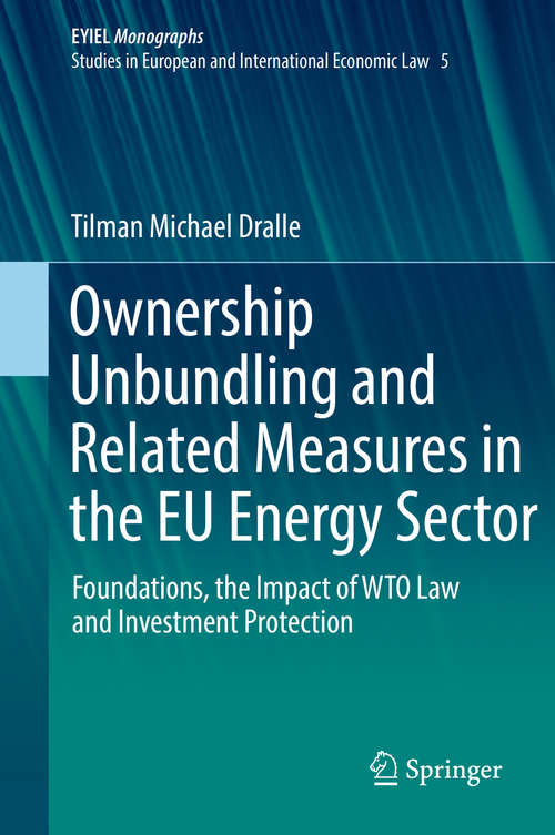 Book cover of Ownership Unbundling and Related Measures in the EU Energy Sector: Foundations, the Impact of WTO Law and Investment Protection (European Yearbook of International Economic Law #5)