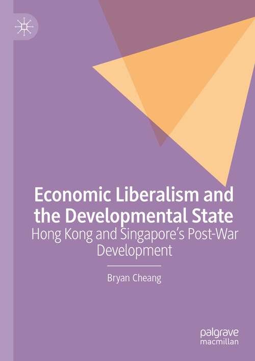 Book cover of Economic Liberalism and the Developmental State: Hong Kong and Singapore’s Post-war Development (1st ed. 2023)