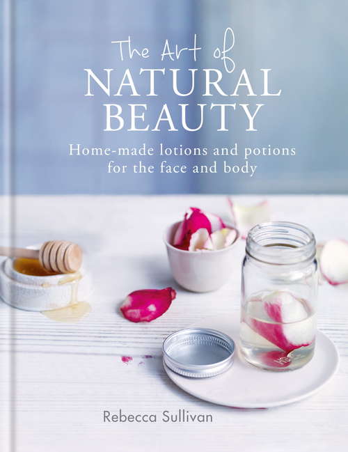 Book cover of The Art of Natural Beauty: Homemade lotions and potions for the face and body (Art of series)