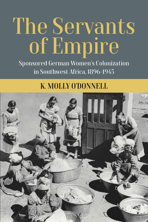 Book cover of The Servants of Empire: Sponsored German Women’s Colonization in Southwest Africa, 1896-1945